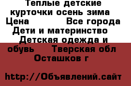 Теплые детские курточки осень-зима › Цена ­ 1 000 - Все города Дети и материнство » Детская одежда и обувь   . Тверская обл.,Осташков г.